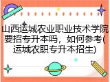 山西运城农业职业技术学院要招专升本吗，如何参考(运城农职专升本招生)