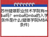 苏州健雄职业技术学院有mba吗？emba和mba的入学条件是什么(健雄学院MBA条件)