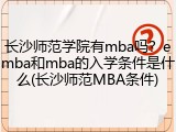 长沙师范学院有mba吗？emba和mba的入学条件是什么(长沙师范MBA条件)