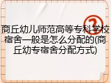 商丘幼儿师范高等专科学校宿舍一般是怎么分配的(商丘幼专宿舍分配方式)