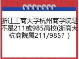 浙江工商大学杭州商学院是不是211或985高校(浙商大杭商院属211/985？)