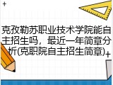 克孜勒苏职业技术学院能自主招生吗，最近一年简章分析(克职院自主招生简章)