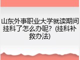 山东外事职业大学就读期间挂科了怎么办呢？(挂科补救办法)