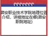 潞安职业技术学院地理位置介绍，详细地址在哪(潞安职院地址)