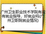广州卫生职业技术学院有没有就业指导，好就业吗(广州卫职院就业情况)