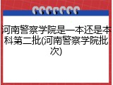 河南警察学院是一本还是本科第二批(河南警察学院批次)