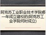 阿克苏工业职业技术学院哪一年成立建校的(阿克苏工业学院何时成立)