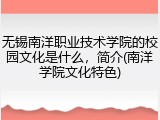 无锡南洋职业技术学院的校园文化是什么，简介(南洋学院文化特色)