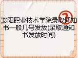 襄阳职业技术学院录取通知书一般几号发放(录取通知书发放时间)