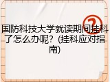 国防科技大学就读期间挂科了怎么办呢？(挂科应对指南)