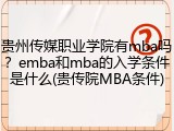 贵州传媒职业学院有mba吗？emba和mba的入学条件是什么(贵传院MBA条件)