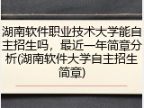 湖南软件职业技术大学能自主招生吗，最近一年简章分析(湖南软件大学自主招生简章)