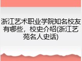 浙江艺术职业学院知名校友有哪些，校史介绍(浙江艺苑名人史话)