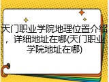 天门职业学院地理位置介绍，详细地址在哪(天门职业学院地址在哪)