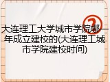 大连理工大学城市学院哪一年成立建校的(大连理工城市学院建校时间)