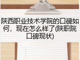 陕西职业技术学院的口碑如何，现在怎么样了(陕职院口碑现状)