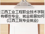 江西工业工程职业技术学院有哪些专业，就业前景如何(江西工院专业就业)