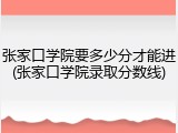 张家口学院要多少分才能进(张家口学院录取分数线)