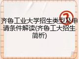 齐鲁工业大学招生类型及申请条件解读(齐鲁工大招生简析)
