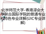 北京师范大学-香港浸会大学联合国际学院的普通专业和特色专业详解(UIC专业详解)