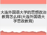 大连外国语大学的思想政治教育怎么样(大连外国语大学思政教育)