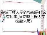 安徽工程大学的校徽是什么，有何来历(安徽工程大学校徽来历)