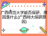 广西师范大学能否保研，原因是什么(广西师大保研原因)
