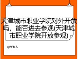 天津城市职业学院对外开放吗，能否进去参观(天津城市职业学院开放参观)