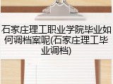石家庄理工职业学院毕业如何调档案呢(石家庄理工毕业调档)