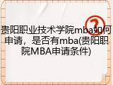 贵阳职业技术学院mba如何申请，是否有mba(贵阳职院MBA申请条件)