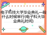 电子科技大学毕业典礼一般什么时候举行(电子科大毕业典礼时间)