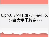 烟台大学的王牌专业是什么(烟台大学王牌专业)