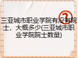 三亚城市职业学院有没有院士，大概多少(三亚城市职业学院院士数量)