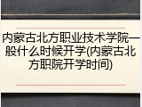 内蒙古北方职业技术学院一般什么时候开学(内蒙古北方职院开学时间)