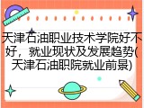 天津石油职业技术学院好不好，就业现状及发展趋势(天津石油职院就业前景)