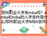 鄂州职业大学有mba吗？emba和mba的入学条件是什么(鄂州职业大学MBA条件)