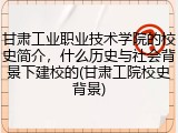 甘肃工业职业技术学院的校史简介，什么历史与社会背景下建校的(甘肃工院校史背景)