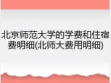 北京师范大学的学费和住宿费明细(北师大费用明细)