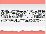 贵州中医药大学时珍学院最好的专业是哪个，详细阐述(贵中医时珍学院最优专业)