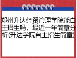 郑州升达经贸管理学院能自主招生吗，最近一年简章分析(升达学院自主招生简章)