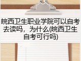 皖西卫生职业学院可以自考去读吗，为什么(皖西卫生自考可行吗)