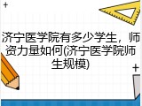 济宁医学院有多少学生，师资力量如何(济宁医学院师生规模)