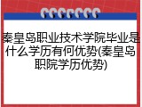 秦皇岛职业技术学院毕业是什么学历有何优势(秦皇岛职院学历优势)