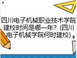 四川电子机械职业技术学院建校时间是哪一年？(四川电子机械学院何时建校)