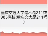 重庆交通大学是不是211或985高校(重庆交大是211吗)