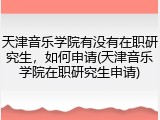天津音乐学院有没有在职研究生，如何申请(天津音乐学院在职研究生申请)