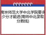 南京师范大学中北学院要多少分才能进(南师中北录取分数线)