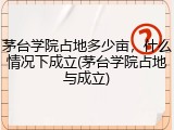 茅台学院占地多少亩，什么情况下成立(茅台学院占地与成立)