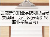 云南新兴职业学院可以自考去读吗，为什么(云南新兴职业学院自考)