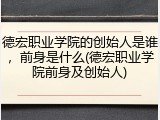 德宏职业学院的创始人是谁，前身是什么(德宏职业学院前身及创始人)